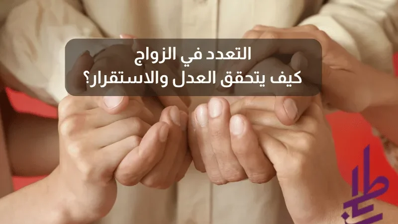 التعدد في الزواج: كيف يتحقق العدل والاستقرار؟
