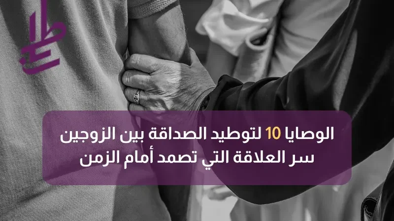 الوصايا 10 لتوطيد الصداقة بين الزوجين: سر العلاقة التي تصمد أمام الزمن