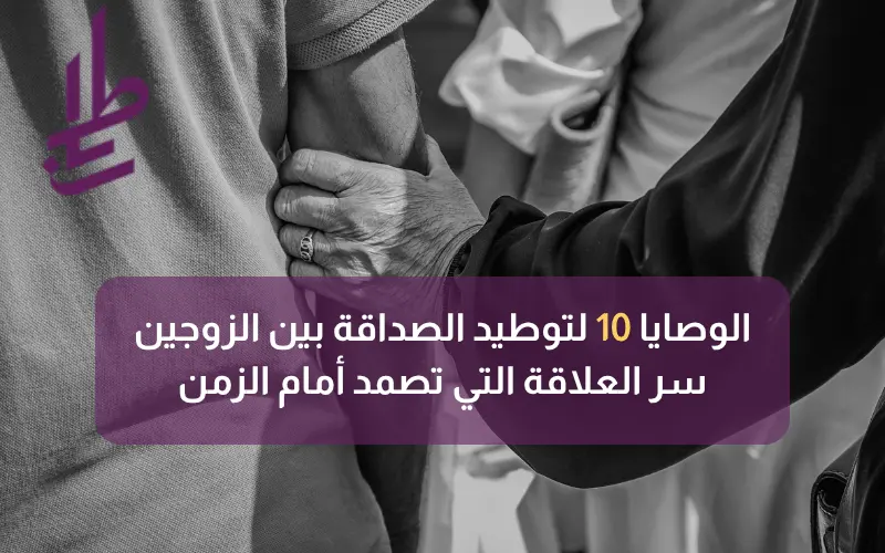 الوصايا 10 لتوطيد الصداقة بين الزوجين: سر العلاقة التي تصمد أمام الزمن