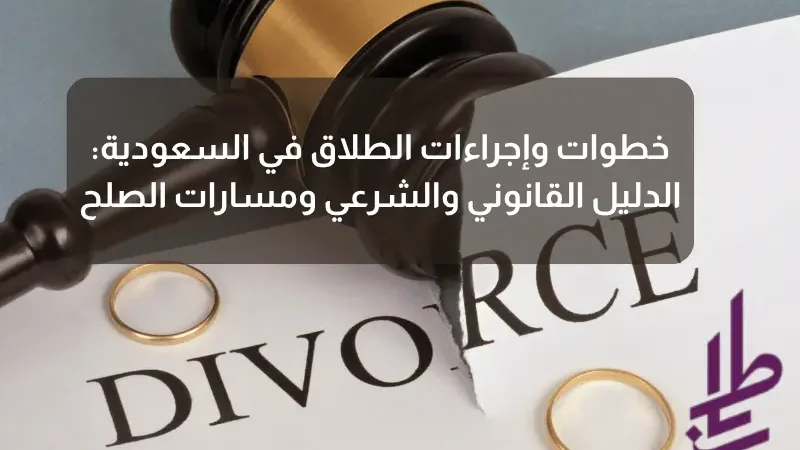 خطوات وإجراءات الطلاق في السعودية: الدليل القانوني والشرعي ومسارات الصلح