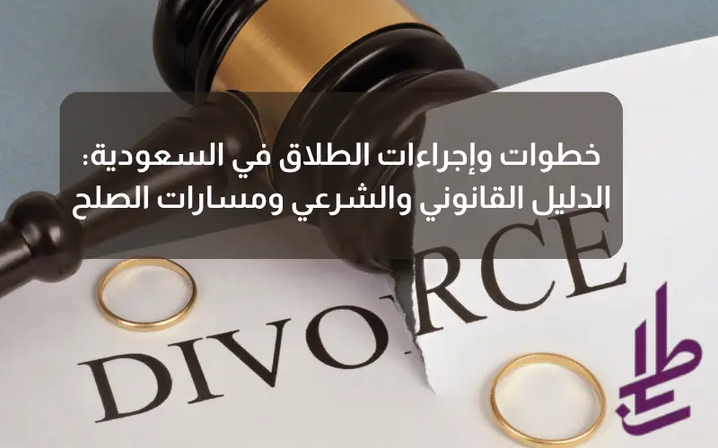 خطوات وإجراءات الطلاق في السعودية: الدليل القانوني والشرعي ومسارات الصلح